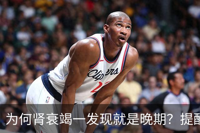 为何肾衰竭一发现就是晚期？提醒：若身体有3种异常，要尽早就医