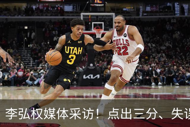 李弘权媒体采访！点出三分、失误和求胜欲问题，总结一个个解决！