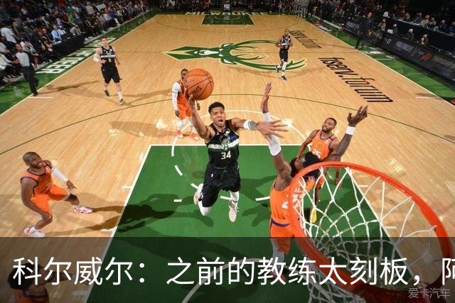 科尔威尔：之前的教练太刻板，阿隆索让我们自由发挥