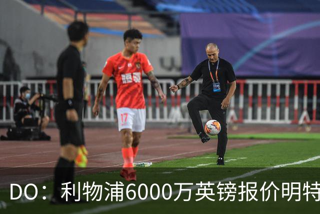 DO：利物浦6000万英镑报价明特再被拒，布莱顿想要7000万英镑